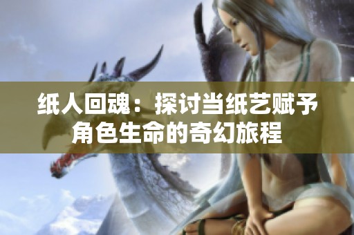 纸人回魂：探讨当纸艺赋予角色生命的奇幻旅程