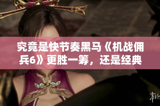 究竟是快节奏黑马《机战佣兵6》更胜一筹，还是经典之作《机战重写》更具魅力？