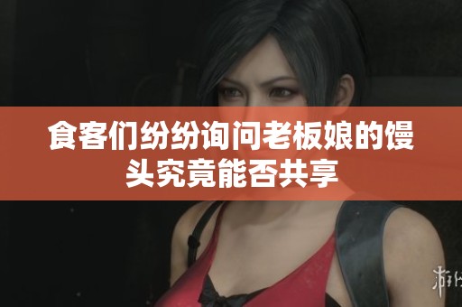 食客们纷纷询问老板娘的馒头究竟能否共享