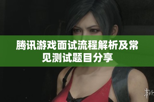 腾讯游戏面试流程解析及常见测试题目分享