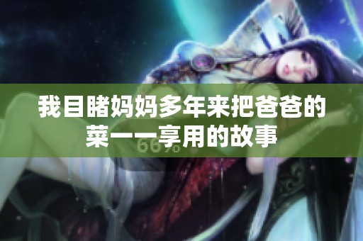 我目睹妈妈多年来把爸爸的菜一一享用的故事