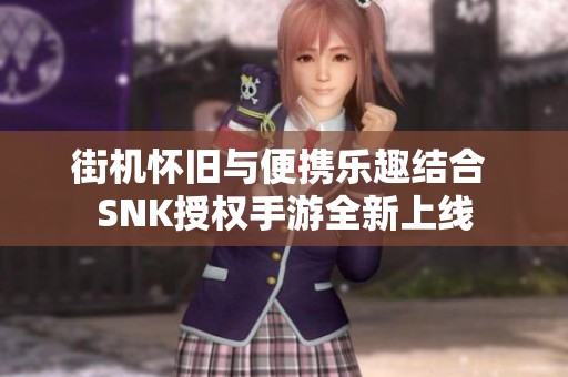 街机怀旧与便携乐趣结合 SNK授权手游全新上线