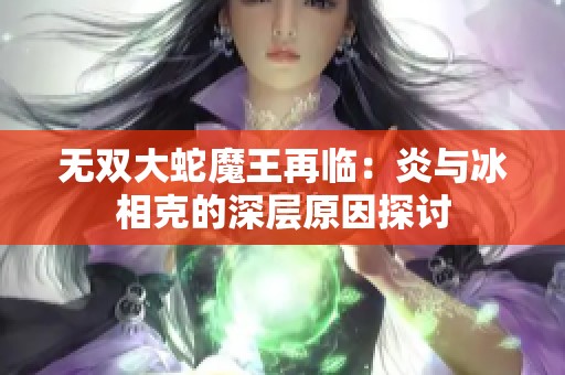 无双大蛇魔王再临：炎与冰相克的深层原因探讨