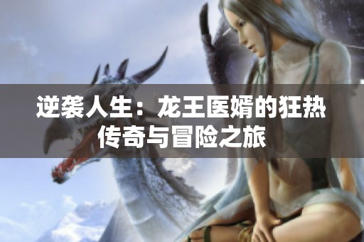 逆袭人生：龙王医婿的狂热传奇与冒险之旅