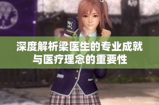 深度解析梁医生的专业成就与医疗理念的重要性