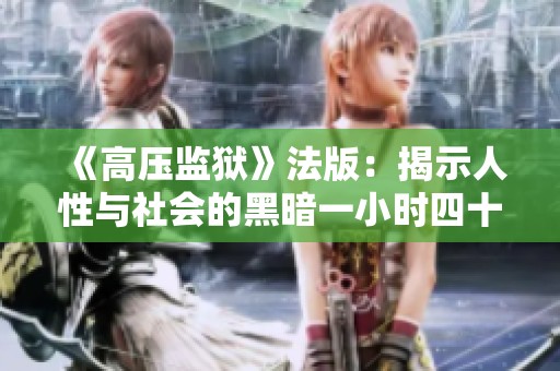 《高压监狱》法版：揭示人性与社会的黑暗一小时四十五分钟
