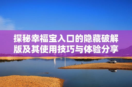 探秘幸福宝入口的隐藏破解版及其使用技巧与体验分享