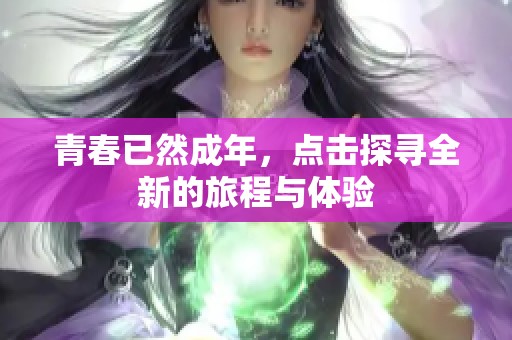 青春已然成年，点击探寻全新的旅程与体验