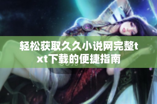 轻松获取久久小说网完整txt下载的便捷指南