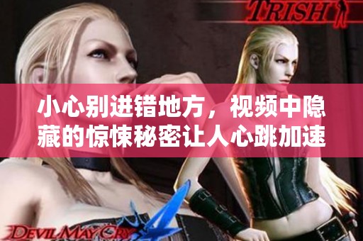 小心别进错地方，视频中隐藏的惊悚秘密让人心跳加速