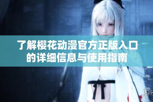 了解樱花动漫官方正版入口的详细信息与使用指南