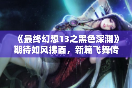 《最终幻想13之黑色深渊》期待如风拂面，新篇飞舞传承经典
