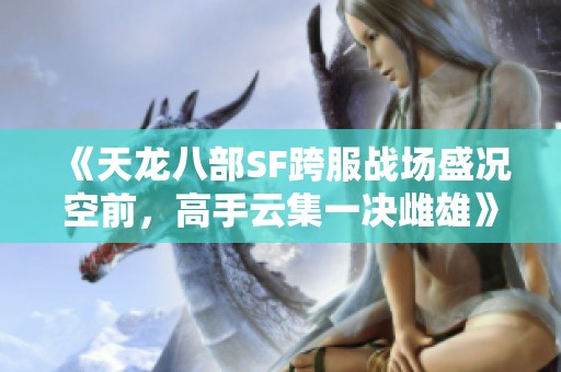 《天龙八部SF跨服战场盛况空前，高手云集一决雌雄》