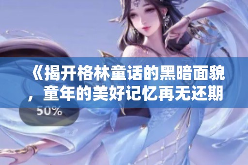 《揭开格林童话的黑暗面貌，童年的美好记忆再无还期》