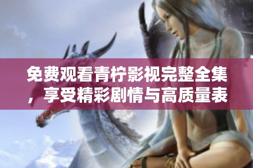免费观看青柠影视完整全集，享受精彩剧情与高质量表现