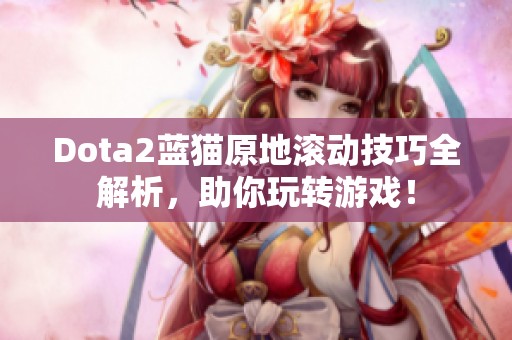 Dota2蓝猫原地滚动技巧全解析，助你玩转游戏！