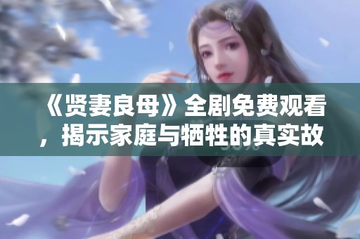 《贤妻良母》全剧免费观看，揭示家庭与牺牲的真实故事