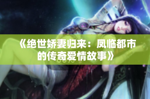 《绝世娇妻归来：凤临都市的传奇爱情故事》