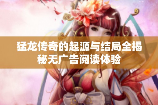 猛龙传奇的起源与结局全揭秘无广告阅读体验