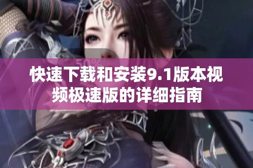 快速下载和安装9.1版本视频极速版的详细指南