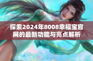 探索2024年8008幸福宝官网的最新功能与亮点解析