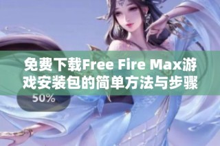 免费下载Free Fire Max游戏安装包的简单方法与步骤