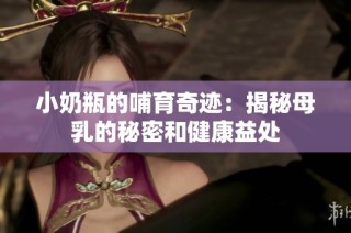 小奶瓶的哺育奇迹：揭秘母乳的秘密和健康益处