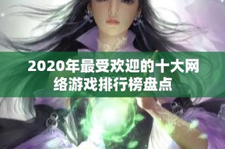 2020年最受欢迎的十大网络游戏排行榜盘点