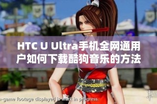 HTC U Ultra手机全网通用户如何下载酷狗音乐的方法解析