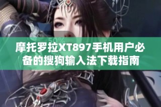摩托罗拉XT897手机用户必备的搜狗输入法下载指南