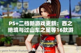 PS+二档新游戏更新：西之绝境与过山车之星等16款游戏上线