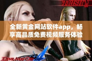 全新黄金网站软件app，畅享高品质免费视频服务体验