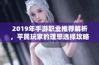 2019年手游职业推荐解析，平民玩家的理想选择攻略