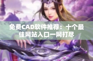 免费CAD软件推荐：十个最佳网站入口一网打尽