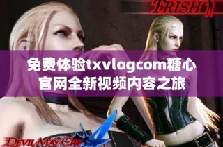 免费体验txvlogcom糖心官网全新视频内容之旅