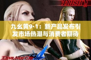 九幺黄9·1：新产品发布引发市场热潮与消费者期待