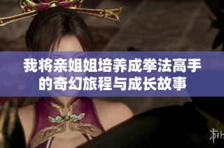 我将亲姐姐培养成拳法高手的奇幻旅程与成长故事