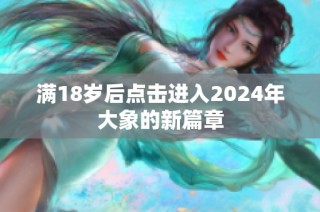 满18岁后点击进入2024年大象的新篇章