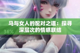 马与女人的配对之道：探寻深层次的情感联结