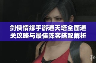 剑侠情缘手游通天塔全面通关攻略与最佳阵容搭配解析