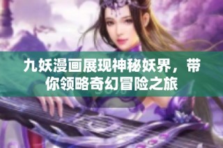 九妖漫画展现神秘妖界，带你领略奇幻冒险之旅