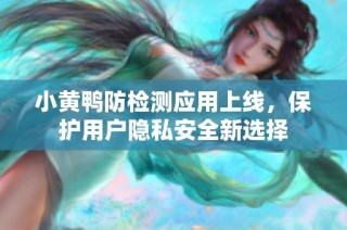 小黄鸭防检测应用上线，保护用户隐私安全新选择