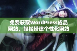 免费获取WordPress成品网站，轻松搭建个性化网站魅力