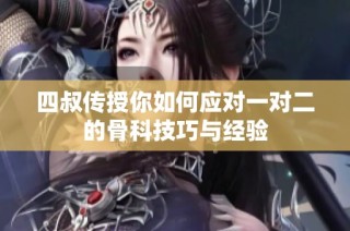 四叔传授你如何应对一对二的骨科技巧与经验