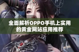 全面解析OPPO手机上实用的黄金网站应用推荐