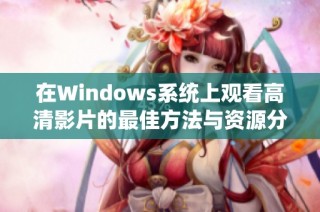 在Windows系统上观看高清影片的最佳方法与资源分享