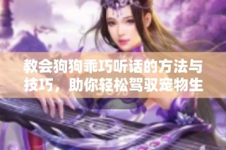 教会狗狗乖巧听话的方法与技巧，助你轻松驾驭宠物生活