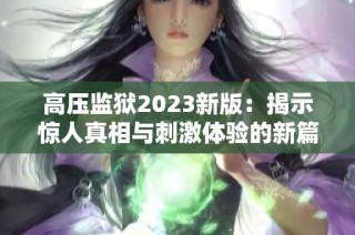 高压监狱2023新版：揭示惊人真相与刺激体验的新篇章