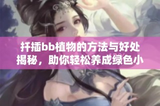 扦插bb植物的方法与好处揭秘，助你轻松养成绿色小天地