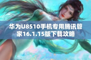 华为U8510手机专用腾讯管家16.1.15版下载攻略